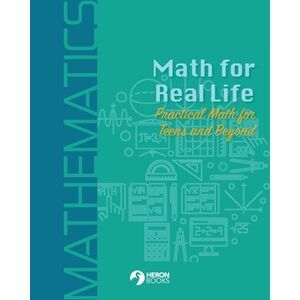 Math for Real Life: Practical Math for Teens and Beyond -- Heron Books
